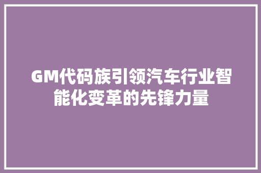 GM代码族引领汽车行业智能化变革的先锋力量