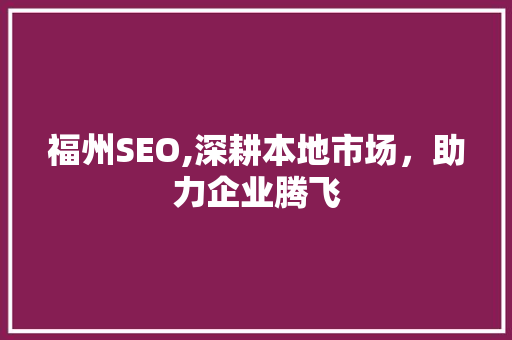 福州SEO,深耕本地市场，助力企业腾飞