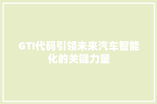 GTI代码引领未来汽车智能化的关键力量