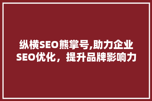 纵横SEO熊掌号,助力企业SEO优化，提升品牌影响力