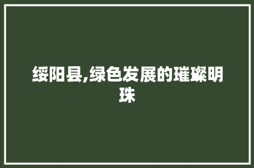 绥阳县,绿色发展的璀璨明珠