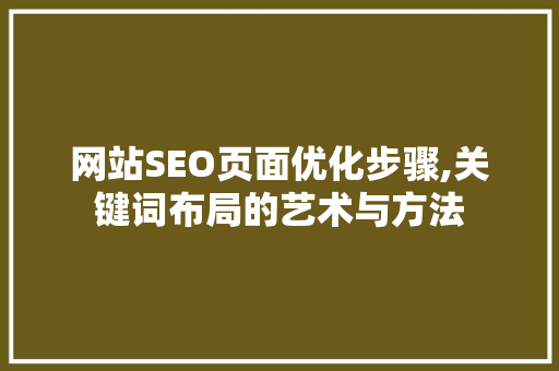 网站SEO页面优化步骤,关键词布局的艺术与方法