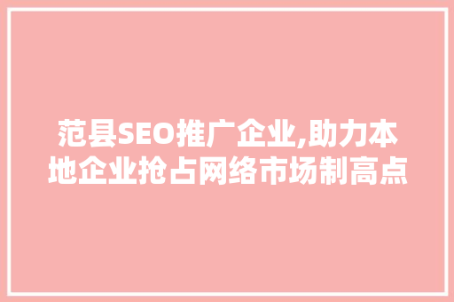 范县SEO推广企业,助力本地企业抢占网络市场制高点