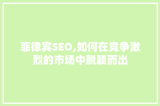 菲律宾SEO,如何在竞争激烈的市场中脱颖而出