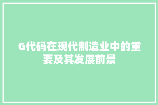 G代码在现代制造业中的重要及其发展前景