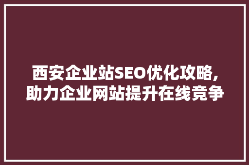 西安企业站SEO优化攻略,助力企业网站提升在线竞争力
