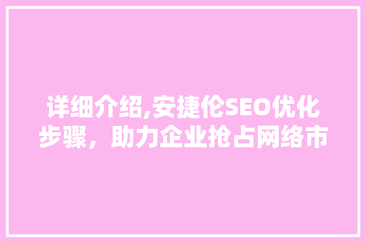 详细介绍,安捷伦SEO优化步骤，助力企业抢占网络市场制高点