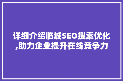 详细介绍临城SEO搜索优化,助力企业提升在线竞争力