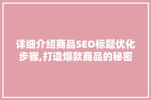 详细介绍商品SEO标题优化步骤,打造爆款商品的秘密武器