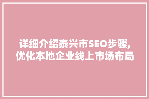 详细介绍泰兴市SEO步骤,优化本地企业线上市场布局