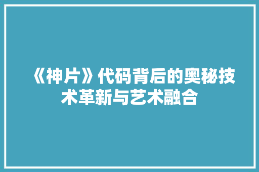 《神片》代码背后的奥秘技术革新与艺术融合