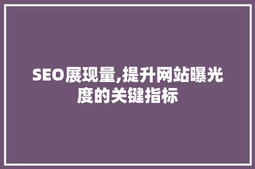 SEO展现量,提升网站曝光度的关键指标