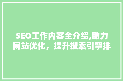 SEO工作内容全介绍,助力网站优化，提升搜索引擎排名