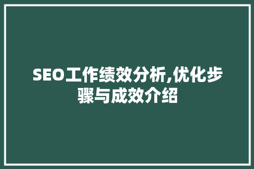 SEO工作绩效分析,优化步骤与成效介绍