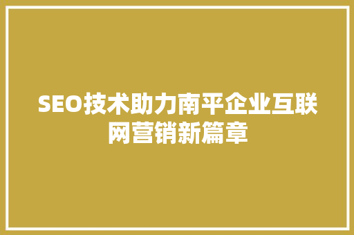 SEO技术助力南平企业互联网营销新篇章