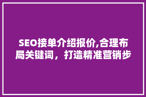 SEO接单介绍报价,合理布局关键词，打造精准营销步骤