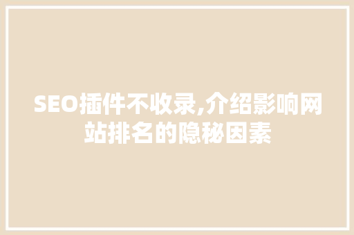 SEO插件不收录,介绍影响网站排名的隐秘因素