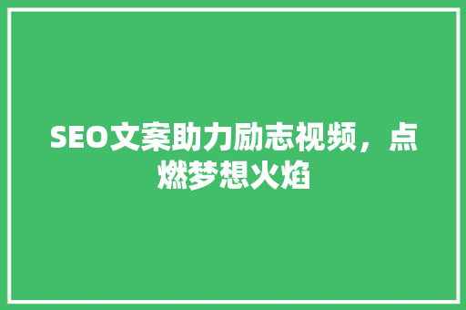 SEO文案助力励志视频，点燃梦想火焰