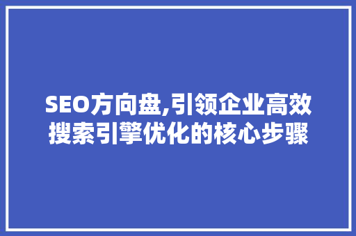 SEO方向盘,引领企业高效搜索引擎优化的核心步骤