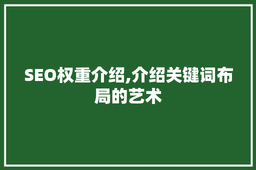 SEO权重介绍,介绍关键词布局的艺术
