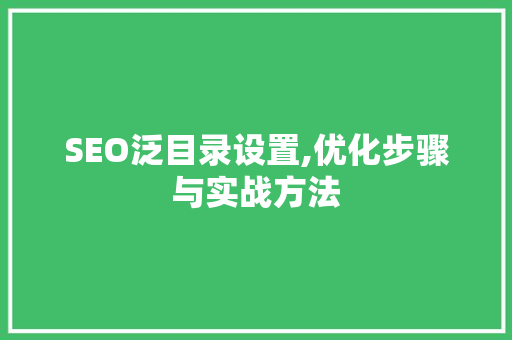 SEO泛目录设置,优化步骤与实战方法