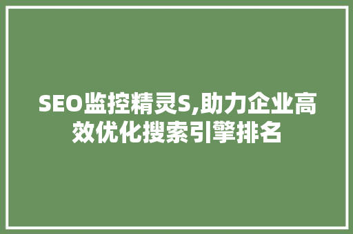 SEO监控精灵S,助力企业高效优化搜索引擎排名