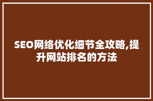 SEO网络优化细节全攻略,提升网站排名的方法