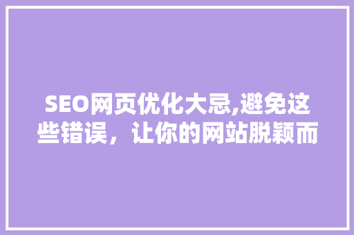 SEO网页优化大忌,避免这些错误，让你的网站脱颖而出