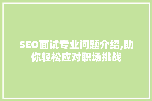 SEO面试专业问题介绍,助你轻松应对职场挑战  第1张