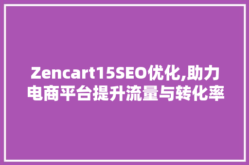 Zencart15SEO优化,助力电商平台提升流量与转化率