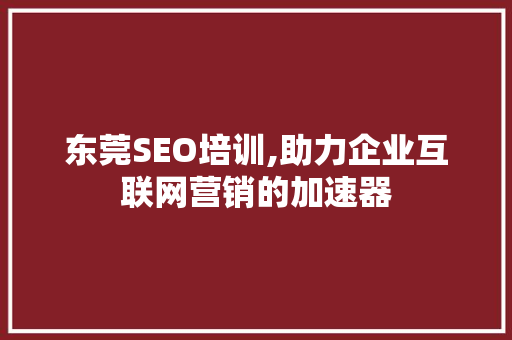 东莞SEO培训,助力企业互联网营销的加速器