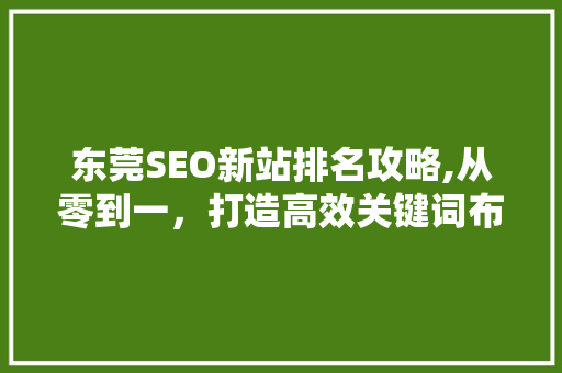 东莞SEO新站排名攻略,从零到一，打造高效关键词布局