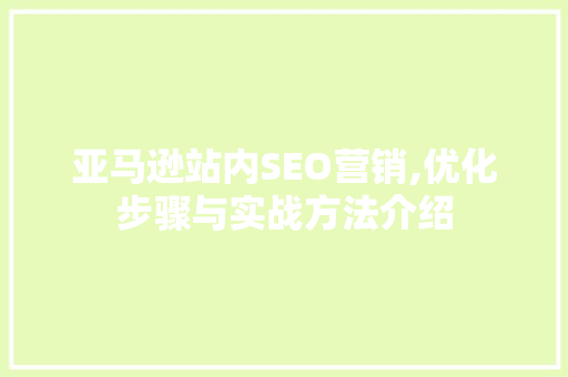 亚马逊站内SEO营销,优化步骤与实战方法介绍