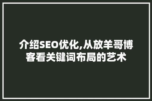 介绍SEO优化,从放羊哥博客看关键词布局的艺术