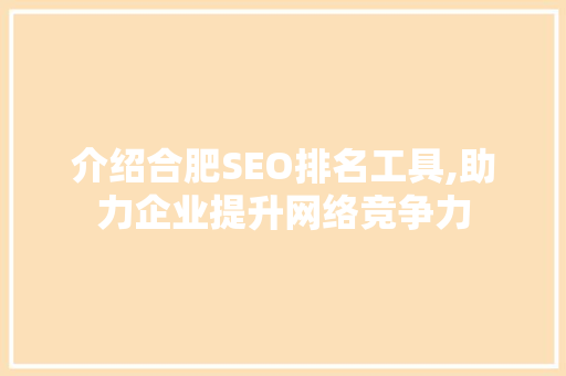 介绍合肥SEO排名工具,助力企业提升网络竞争力