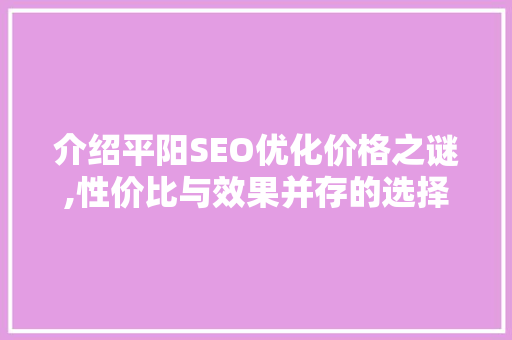 介绍平阳SEO优化价格之谜,性价比与效果并存的选择之路
