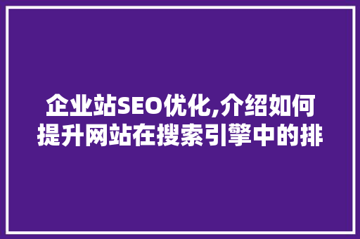 企业站SEO优化,介绍如何提升网站在搜索引擎中的排名