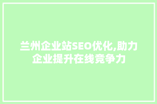 兰州企业站SEO优化,助力企业提升在线竞争力
