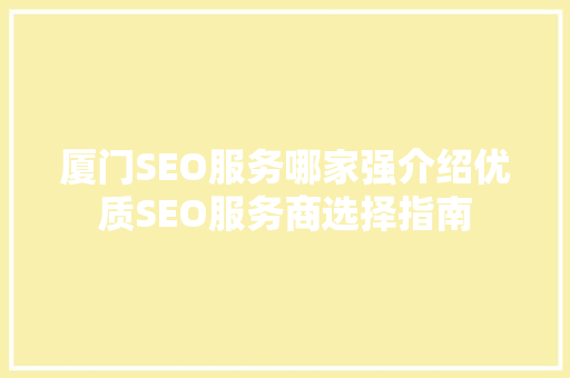厦门SEO服务哪家强介绍优质SEO服务商选择指南