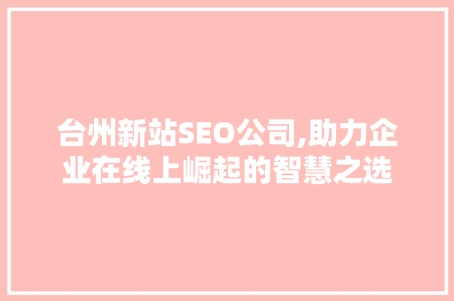 台州新站SEO公司,助力企业在线上崛起的智慧之选