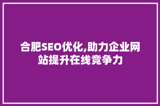 合肥SEO优化,助力企业网站提升在线竞争力