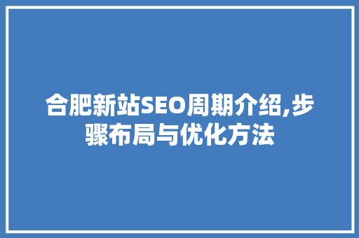 合肥新站SEO周期介绍,步骤布局与优化方法