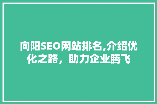 向阳SEO网站排名,介绍优化之路，助力企业腾飞