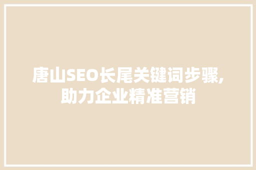 唐山SEO长尾关键词步骤,助力企业精准营销