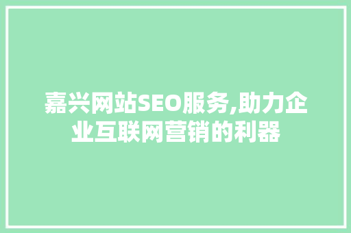 嘉兴网站SEO服务,助力企业互联网营销的利器