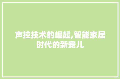 声控技术的崛起,智能家居时代的新宠儿