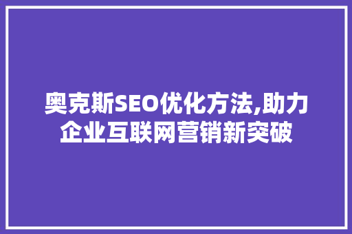 奥克斯SEO优化方法,助力企业互联网营销新突破