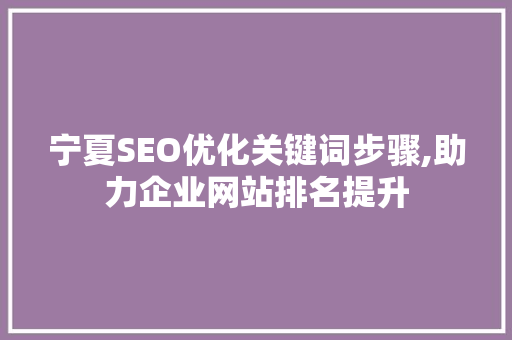 宁夏SEO优化关键词步骤,助力企业网站排名提升  第1张
