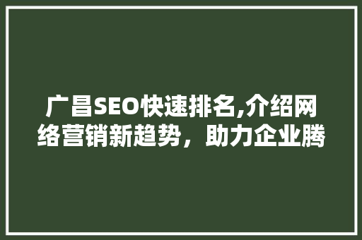 广昌SEO快速排名,介绍网络营销新趋势，助力企业腾飞