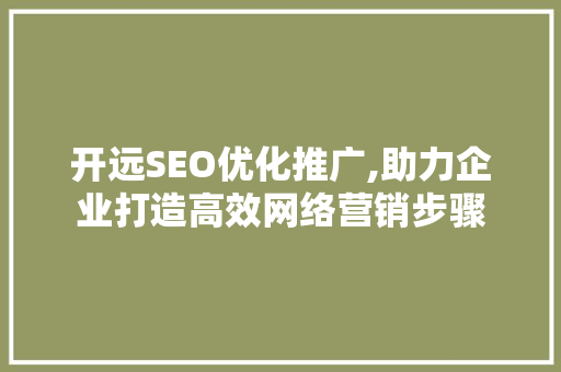 开远SEO优化推广,助力企业打造高效网络营销步骤